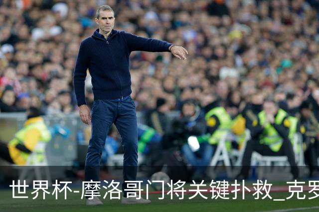 世界杯-摩洛哥门将关键扑救 克罗地亚锋线哑火平