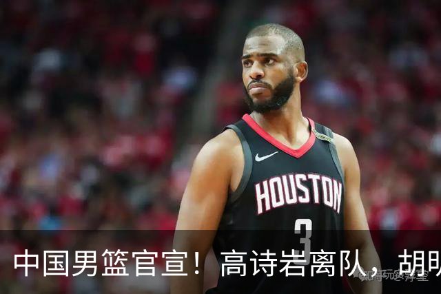 中国男篮官宣！高诗岩离队，胡明轩增补入队，徐杰也在路上？
